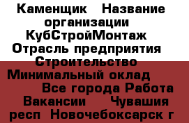 Каменщик › Название организации ­ КубСтройМонтаж › Отрасль предприятия ­ Строительство › Минимальный оклад ­ 100 000 - Все города Работа » Вакансии   . Чувашия респ.,Новочебоксарск г.